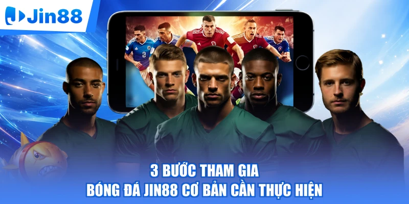 3 bước tham gia bóng đá Jin88 cơ bản cần thực hiện