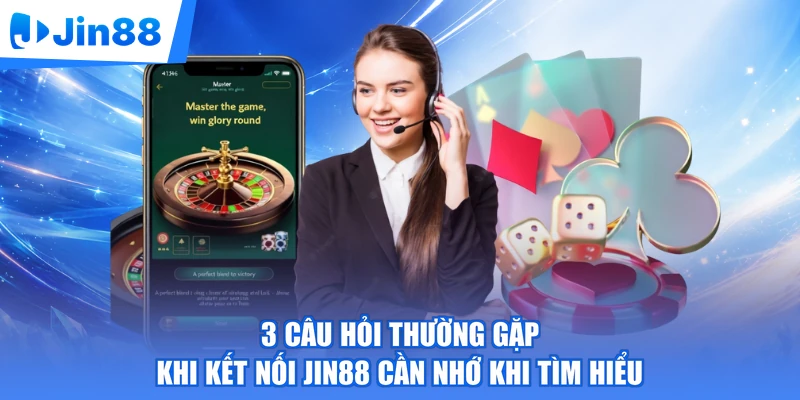 3 câu hỏi thường gặp khi kết nối Jin88 cần nhớ khi tìm hiểu