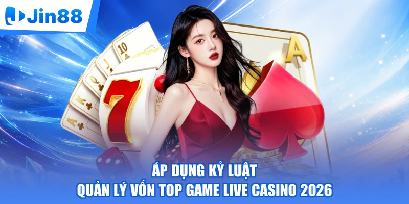 Áp dụng kỷ luật quản lý vốn top game live casino 2026