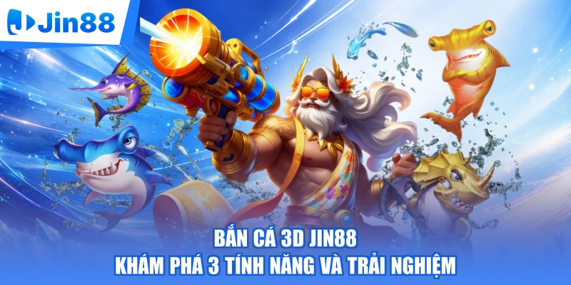 Bắn Cá 3D Jin88 | Khám Phá 3 Tính Năng Và Trải Nghiệm