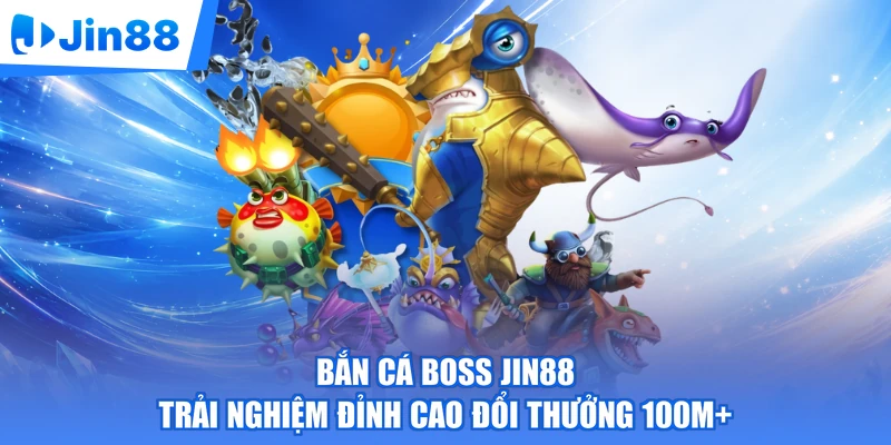Bắn Cá Boss Jin88 Trải Nghiệm Đỉnh Cao Đổi Thưởng 100M+