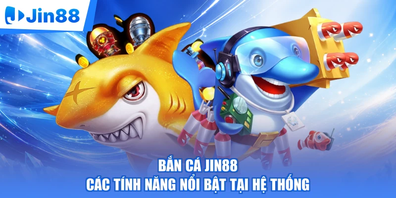 Bắn cá Jin88 các tính năng nổi bật tại hệ thống