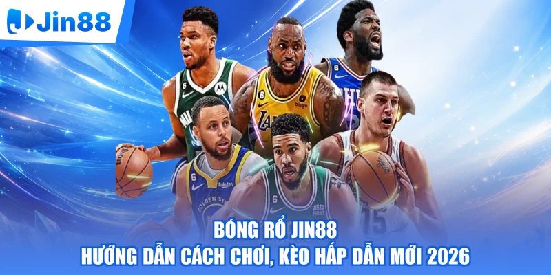 Bóng Rổ Jin88 - Hướng Dẫn Cách Chơi, Kèo Hấp Dẫn Mới 2026