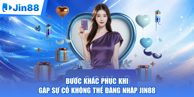 Bước khắc phục khi gặp sự cố không thể đăng nhập Jin88