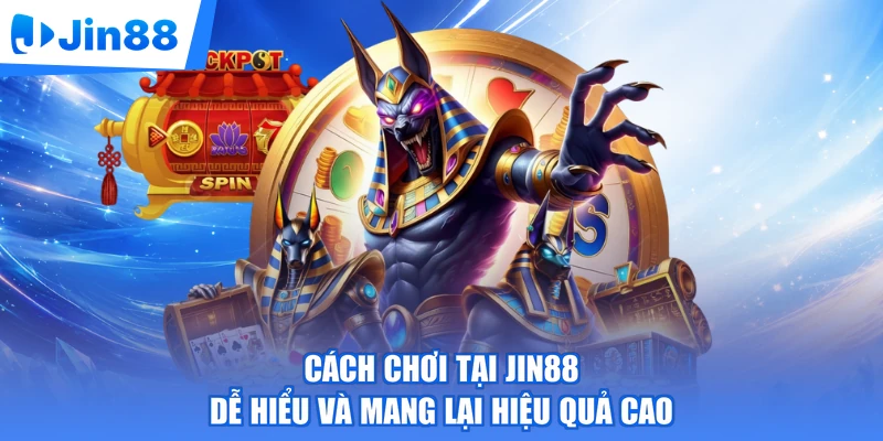 Cách chơi tại Jin88 dễ hiểu và mang lại hiệu quả cao