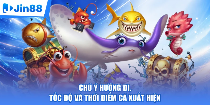 Chú ý hướng đi, tốc độ và thời điểm cá xuất hiện