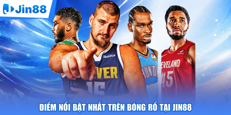 Điểm nổi bật nhất trên bóng rổ tại Jin88