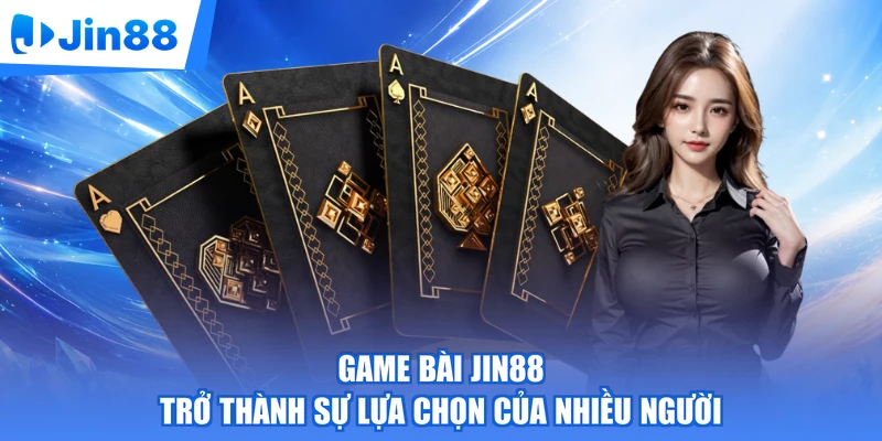 Game bài Jin88 trở thành sự lựa chọn của nhiều người