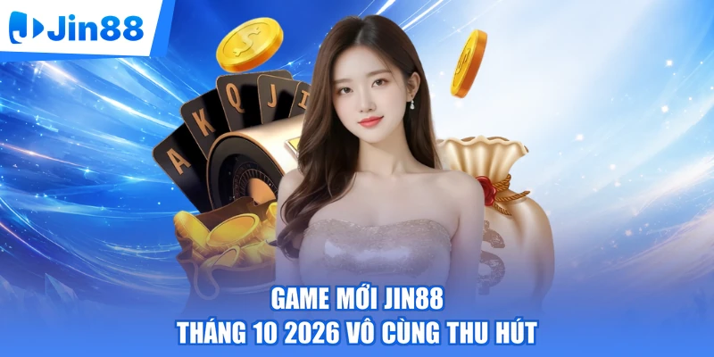 Game mới Jin88 tháng 10 2026 vô cùng thu hút