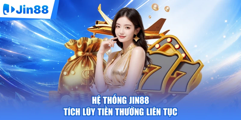Hệ thống Jin88 tích lũy tiền thưởng liên tục