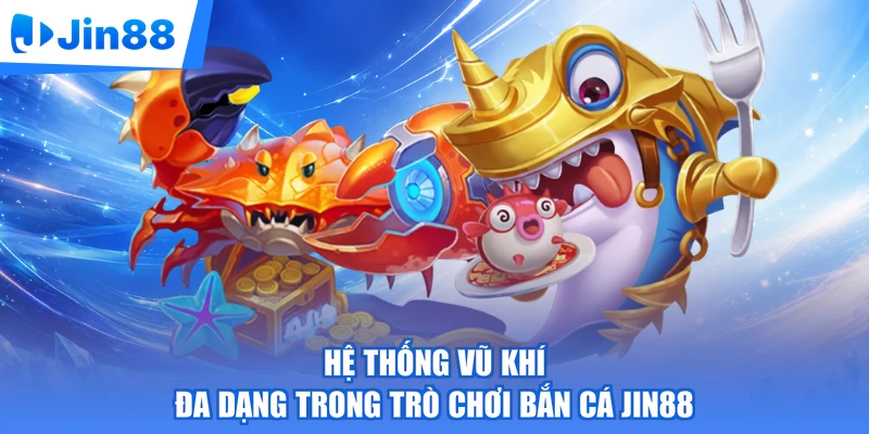 Hệ thống vũ khí đa dạng trong trò chơi bắn cá Jin88