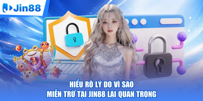 Hiểu rõ lý do vì sao miễn trừ tại Jin88 lại quan trọng