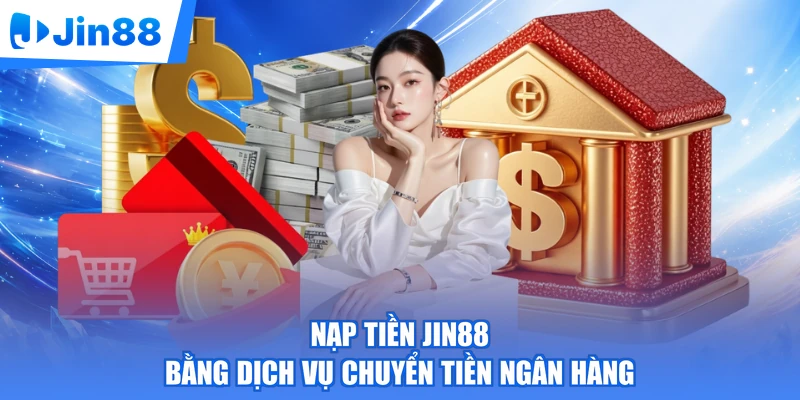 Nạp tiền Jin88 bằng dịch vụ chuyển tiền ngân hàng