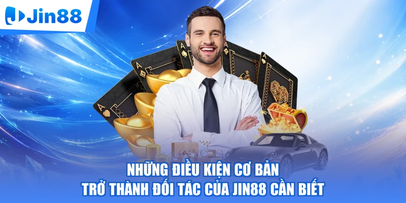 Những điều kiện cơ bản trở thành đối tác của Jin88 cần biết