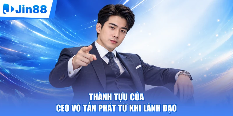 Thành tựu của CEO Võ Tấn Phát từ khi lãnh đạo