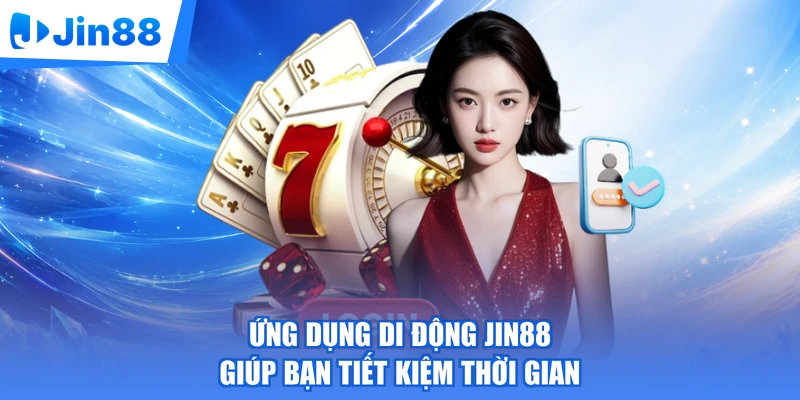 Ứng dụng di động Jin88 giúp bạn tiết kiệm thời gian
