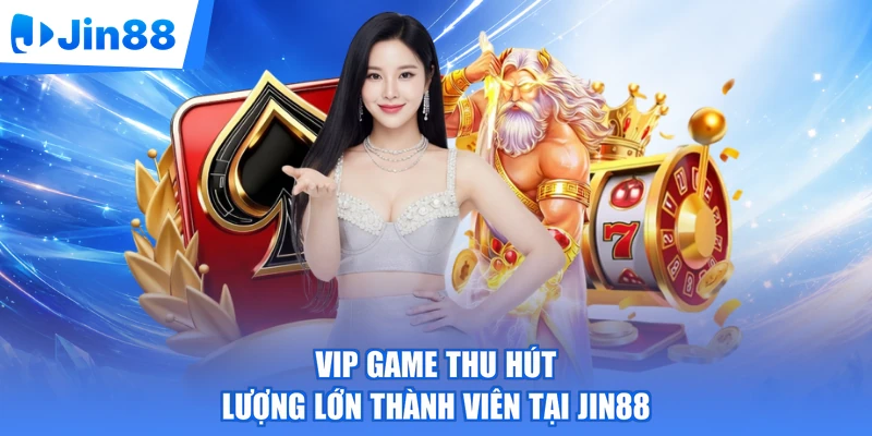 VIP game thu hút lượng lớn thành viên tại Jin88